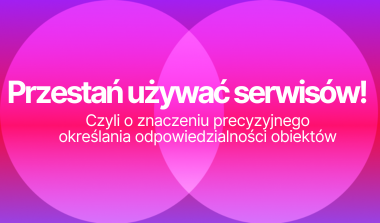 Featured image for: Przestań używać serwisów! Czyli o znaczeniu precyzyjnego określania odpowiedzialności obiektów